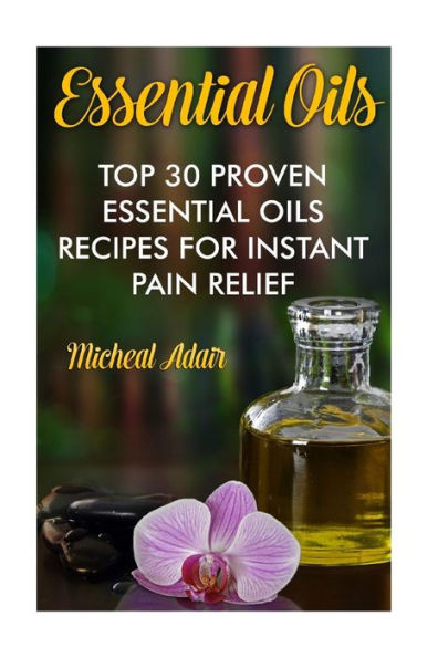 Essential Oils: Top 30 Proven Essential Oils Recipes For Instant Pain Relief: (Psychoactive Herbal Remedies)