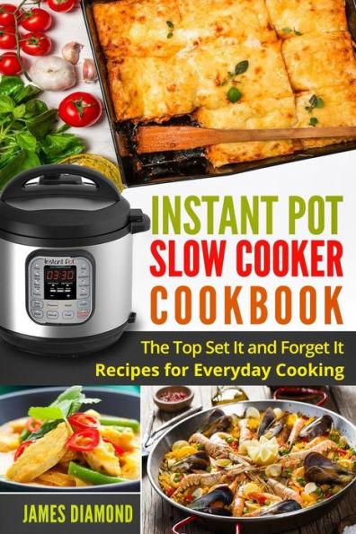 Instant Pot Slow Cooker Cookbook: The Top Set It and Forget It Recipes for Everyday Cooking