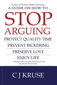 Title: A guide on how to STOP ARGUING: Protect quality time, prevent bickering, preserve love, enjoy life., Author: Cj Kruse