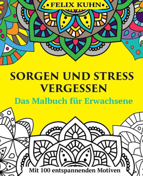 Das Malbuch für Erwachsene: Sorgen und Stress vergessen - Wie Sie sich entspannen und zur inneren Ruhe finden - Mit 100 inspirierenden Motiven