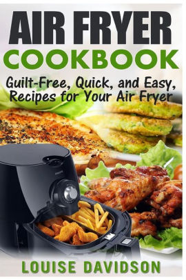 Air Fryer Cookbook: Guilt-Free, Quick, and Easy, Recipes for Your Air ...