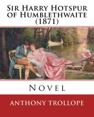 Title: Sir Harry Hotspur of Humblethwaite (1871). By: Anthony Trollope: Novel, Author: Anthony Trollope