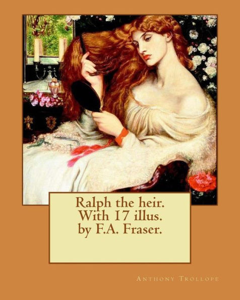 Ralph the heir. With 17 illus. by F.A. Fraser. By: Anthony Trollope and By: F.A. Fraser: Ralph the Heir is a novel by Anthony Trollope, originally published in 1871.