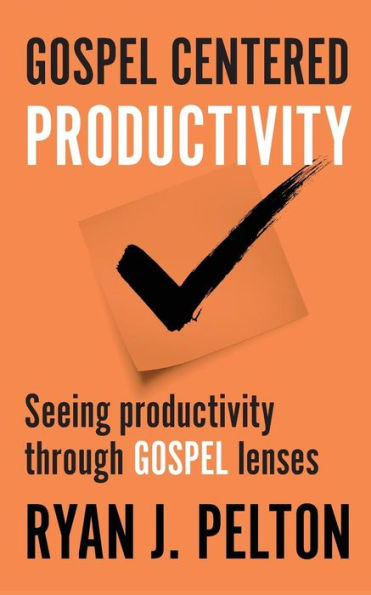 Gospel Centered Productivity: Seeing Productivity Through Gospel Lenses