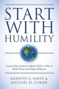 Title: Start With Humility: Lessons from America's Quiet CEOs on How to Build Trust and Inspire Followers, Author: Michael D Comer