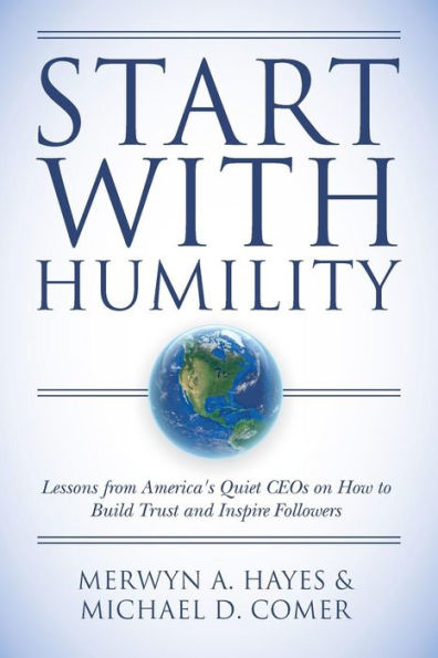 Start With Humility: Lessons from America's Quiet CEOs on How to Build Trust and Inspire Followers