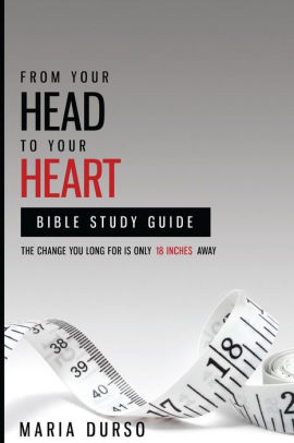 From Your Head To Your Heart Bible Study Guide The Change You Long For Is Just 18 Inches Away By Maria Durso Paperback Barnes Noble