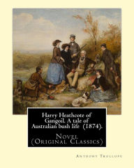 Title: Harry Heathcote of Gangoil. A tale of Australian bush life (1874). By: Anthony Trollope: Novel (Original Classics), Author: Anthony Trollope