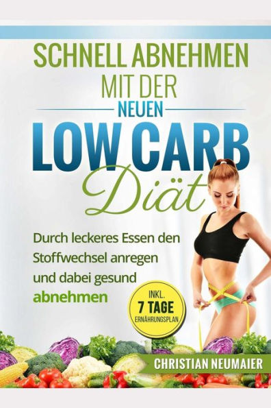 Schnell abnehmen mit der neuen Low Carb Diät: Durch leckeres Essen den Stoffwechsel anregen und gesund abnehmen