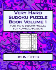 Title: Very Hard Sudoku Puzzle Book Volume 1: Very Hard Sudoku Puzzles For Advanced Players, Author: John Filter