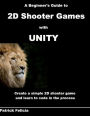 A Beginner's Guide to 2D Shooter Games with Unity: A Beginner's Guide to 2D Shooter Games with Unity: Create a Simple 2D Shooter Game and Learn to Code in C# in the Process