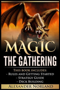 Title: Magic The Gathering: 3 Manuscripts - Rules and Getting Started, Strategy Guide, Deck Building For Beginners (MTG, Deck Building, Strategy), Author: Alexander Norland