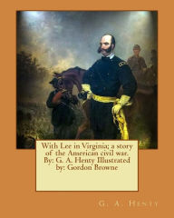 Title: With Lee in Virginia; a story of the American civil war. By: G. A. Henty Illustrated by: Gordon Browne, Author: Gordon Browne