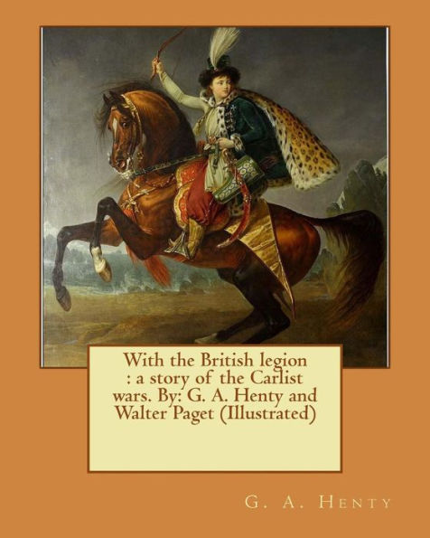 With the British legion: a story of the Carlist wars. By: G. A. Henty and Walter Paget (Illustrated)