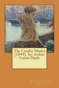 Title: The Croxley Master (1899) by: Arthur Conan Doyle, Author: Arthur Conan Doyle