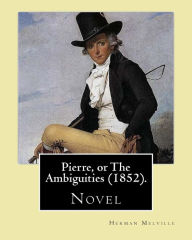 Title: Pierre, or The Ambiguities (1852). By: Herman Melville: Novel, the seventh book, by American writer Herman Melville., Author: Herman Melville