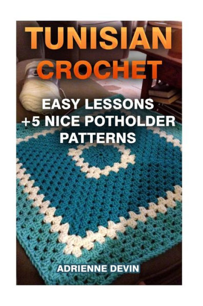 Tunisian Crochet: Easy Lessons + 5 Nice Potholder Patterns: (Crochet Projects)