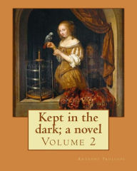 Title: Kept in the dark; a novel. By: Anthony Trollope (Volume 2): Novel ( Original Version), in two volume's, Author: Anthony Trollope