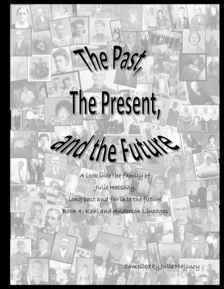 The Past, The Present, and the Future: A look into the family of Julie Halsnoy: Book 4: The Kehl and Anderson Lineages