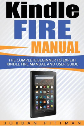 Kindle Fire Manual: The Complete Beginner to Expert Kindle Fire Manual