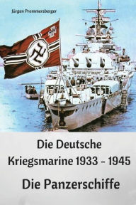 Title: Die Deutsche Kriegsmarine 1933 - 1945: Die Panzerschiffe, Author: Jurgen Prommersberger