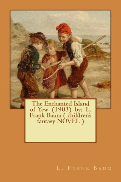 The Enchanted Island of Yew (1903) by: L. Frank Baum ( children's fantasy NOVEL )