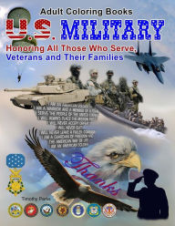 Title: Adult Coloring Books: U. S. Military, Honoring All Those Who Serve, Veterans and: 65 Grayscale Photos to Color of soldiers, Army, Navy, Air Force, Marines, Coast Guard, Military Vehicles, Planes, Ships, Weapons and More, Author: Timothy Parks