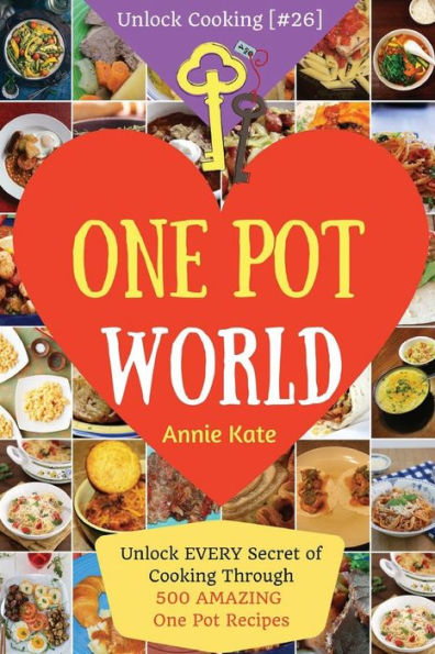 Welcome to One Pot World: Unlock EVERY Secret of Cooking Through 500 AMAZING One Pot Recipes (One Pot Meals, One Pot Dinners, One Pot Cookbook, Healthy Slow Cooker Cookbook, ...) (Unlock Cooking [#26])