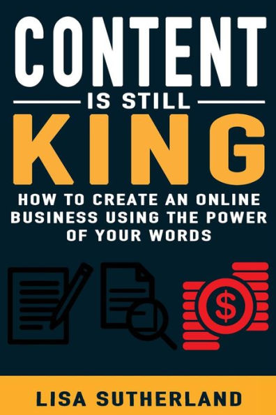 Content Is Still King: How To Create An Online Business Using The Power Of Your Words