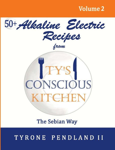 Alkaline Electric Recipes From Ty's Conscious Kitchen: The Sebian Way Volume 2: 56 Alkaline Electric Recipes Using Sebian Approved Ingredients