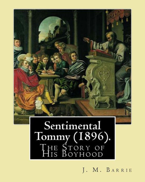 Sentimental Tommy (1896). By: J. M. Barrie: The Story of His Boyhood