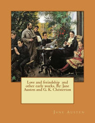 Title: Love and freindship and other early works. By: Jane Austen and G. K. Chesterton, Author: G. K. Chesterton