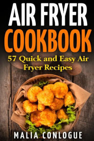 Title: Air Fryer Cookbook: 57 Quick and Easy Air Fryer Recipes, Author: Malia Conlogue