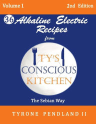 Title: Alkaline Electric Recipes From Ty's Conscious Kitchen: The Sebian Way Volume 1: 36 Alkaline Electric Recipes Using Sebian Approved Ingredients, Author: Lynda D Pendland
