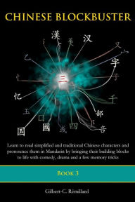 Title: Chinese Blockbuster 3: Learn to read simplified and traditional Chinese characters and to pronounce them in Mandarin by bringing their building blocks to life with comedy, drama and a few memory tricks, Author: Gilbert C Remillard