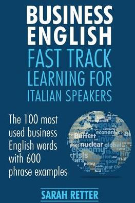 Business English: Fast Track Learning for Italian Speakers: The 100 most used English business words with 600 phrase examples.