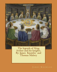 Title: The legends of King Arthur and his knights. By: James Knowles and Thomas Malory, Author: Thomas Malory