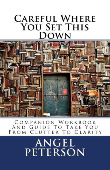 Careful Where You Set This Down: Companion Workbook and Guide to Take You from Clutter to Clarity