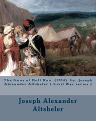 Title: The Guns of Bull Run (1914) by: Joseph Alexander Altsheler ( Civil War series ), Author: Joseph Alexander Altsheler