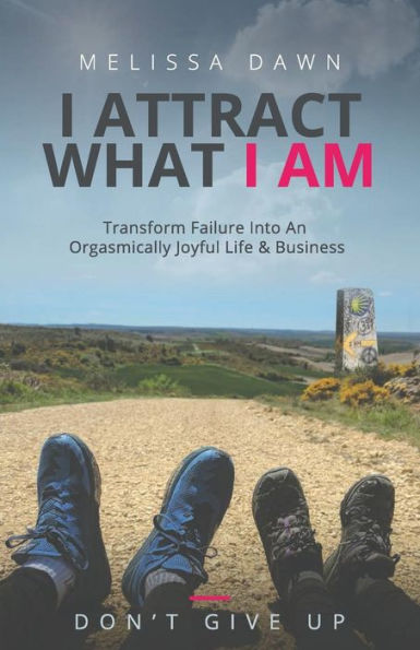 I Attract What Am: Transform Failure Into An Orgasmically Joyful Life & Business