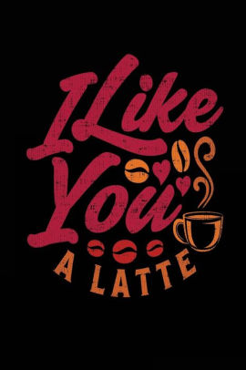 I Like You A Latte Valentine S Day Notebook Journal By My Lined