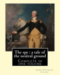 Title: The spy: a tale of the neutral ground. By: J. F. Cooper (Complete in one volume).: The Spy: a Tale of the Neutral Ground was James Fenimore Cooper's second novel, published in 1821., Author: J F Cooper