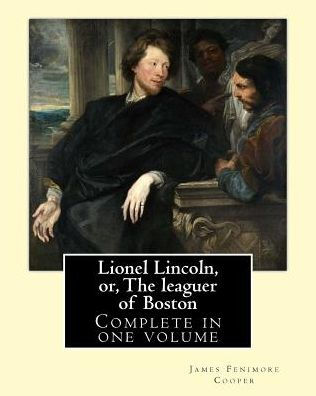Lionel Lincoln, or, The leaguer of Boston. By: J. F. Cooper: Novel (Complete in one volume)