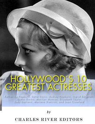 Hollywood's 10 Greatest Actresses: Katharine Hepburn, Bette Davis, Audrey Hepburn, Ingrid Bergman, Greta Garbo, Marilyn Monroe, Elizabeth Taylor, Judy Garland, Marlene Dietrich, and Joan Crawford