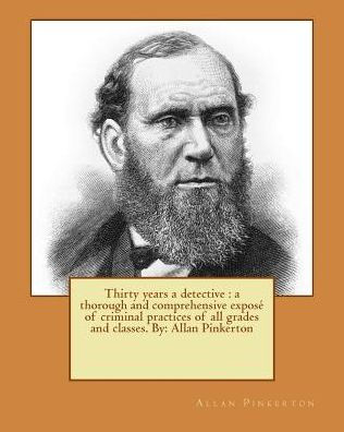 Thirty years a detective: a thorough and comprehensive exposé of criminal practices of all grades and classes. By: Allan Pinkerton