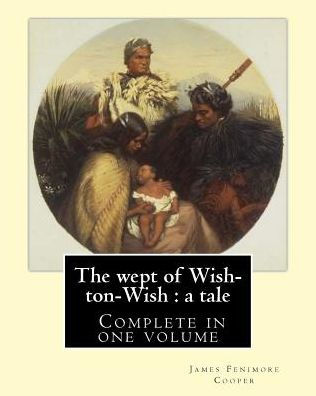 The wept of Wish-ton-Wish: a tale. By: J. Fenimore Cooper: Novel ( Complete in one volume )