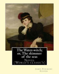 Title: The Water-witch; or, The skimmer of the seas. By: James Fenimore Cooper: Novel (World's classic's), Author: James Fenimore Cooper