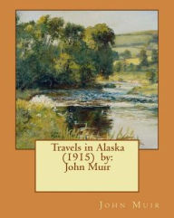 Title: Travels in Alaska (1915) by: John Muir, Author: John Muir