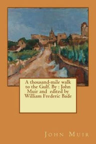 Title: A thousand-mile walk to the Gulf. By: John Muir and edited by William Frederic Bade, Author: William Frederic Bade