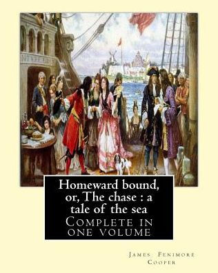 Homeward bound, or, The chase: a tale of the sea. By: J. Fenimore Cooper: Novel (Complete in one volume)